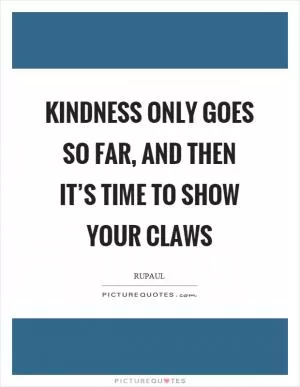 Kindness only goes so far, and then it’s time to show your claws Picture Quote #1