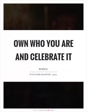 Own who you are and celebrate it Picture Quote #1