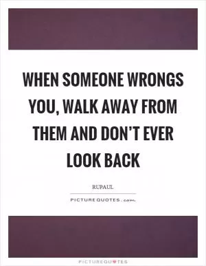 When someone wrongs you, walk away from them and don’t ever look back Picture Quote #1