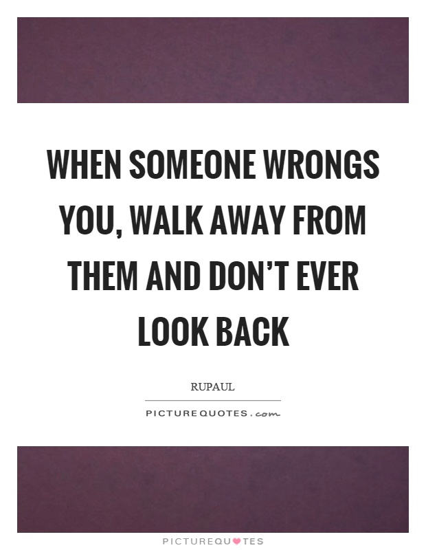 When someone wrongs you, walk away from them and don't ever look back Picture Quote #1