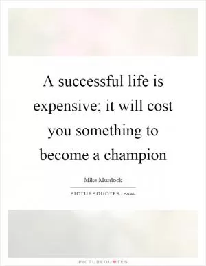 A successful life is expensive; it will cost you something to become a champion Picture Quote #1