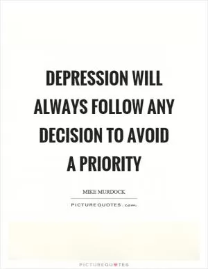 Depression will always follow any decision to avoid a priority Picture Quote #1