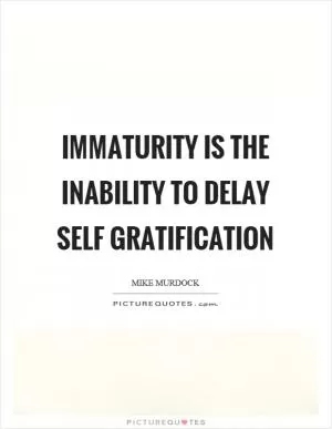 Immaturity is the inability to delay self gratification Picture Quote #1