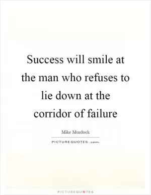 Success will smile at the man who refuses to lie down at the corridor of failure Picture Quote #1