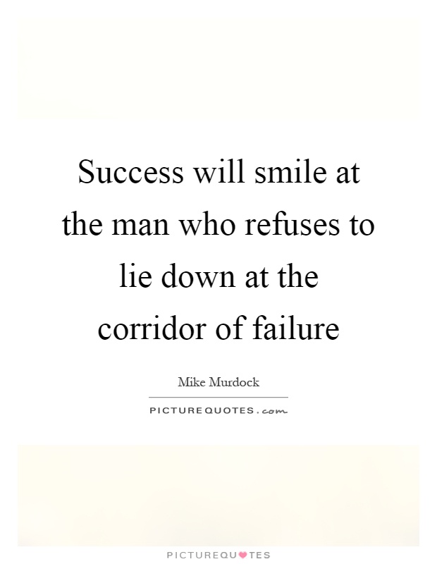 Success will smile at the man who refuses to lie down at the corridor of failure Picture Quote #1