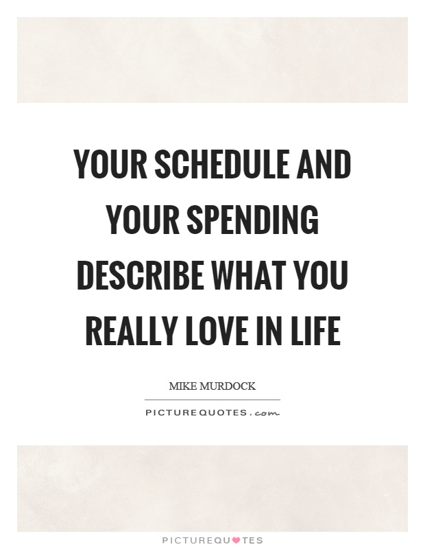 Your schedule and your spending describe what you really love in life Picture Quote #1