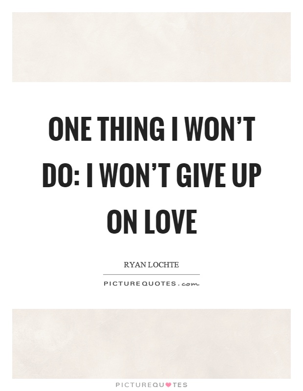 One thing I won't do: I won't give up on love Picture Quote #1