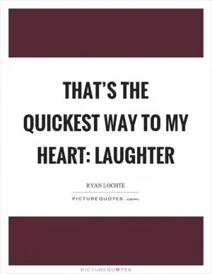 That’s the quickest way to my heart: Laughter Picture Quote #1