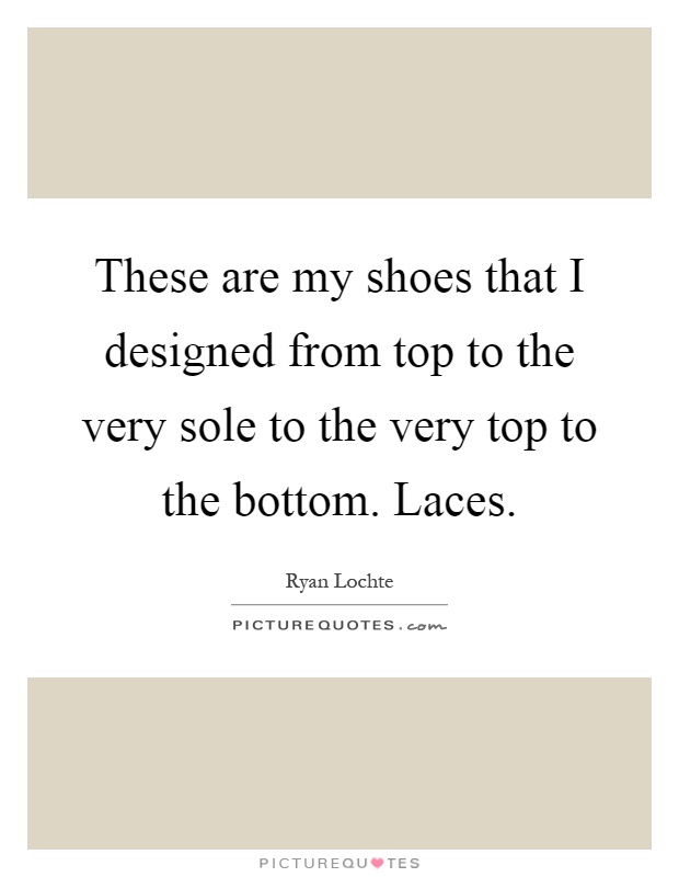 These are my shoes that I designed from top to the very sole to the very top to the bottom. Laces Picture Quote #1