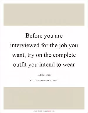 Before you are interviewed for the job you want, try on the complete outfit you intend to wear Picture Quote #1