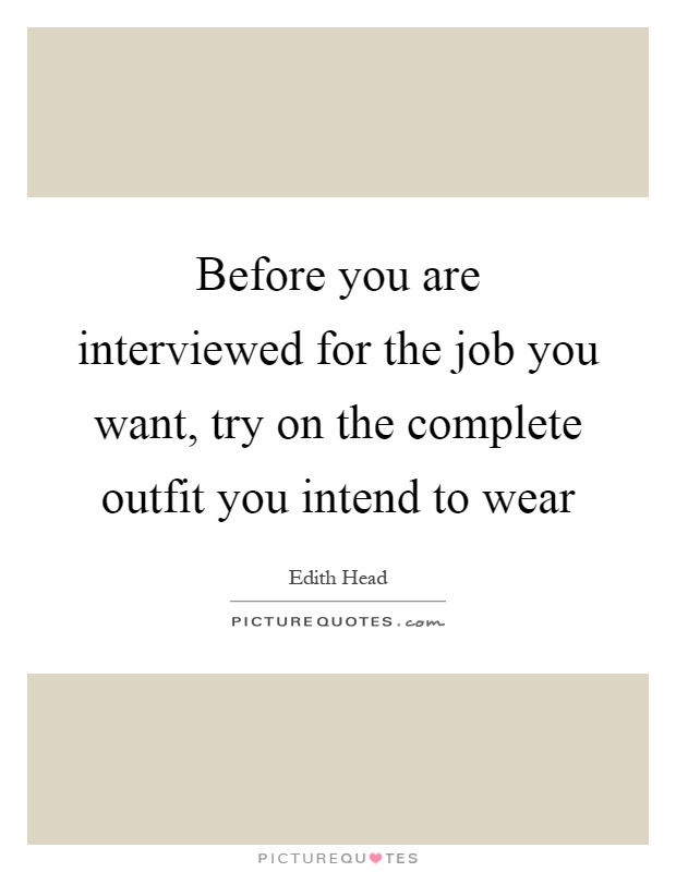 Before you are interviewed for the job you want, try on the complete outfit you intend to wear Picture Quote #1