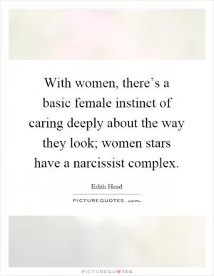 With women, there’s a basic female instinct of caring deeply about the way they look; women stars have a narcissist complex Picture Quote #1