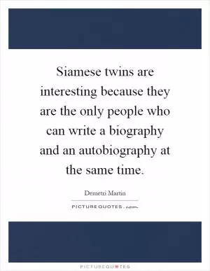 Siamese twins are interesting because they are the only people who can write a biography and an autobiography at the same time Picture Quote #1