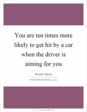 You are ten times more likely to get hit by a car when the driver is aiming for you Picture Quote #1