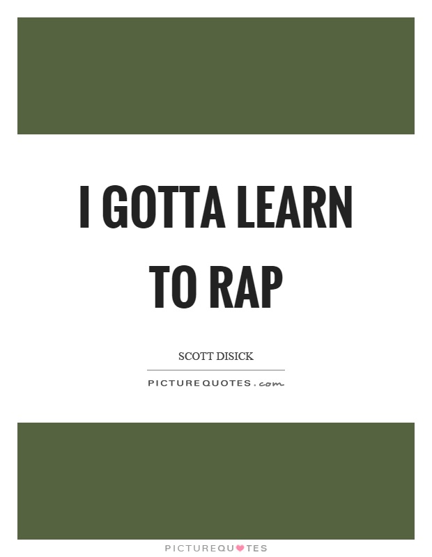 I gotta learn to rap Picture Quote #1