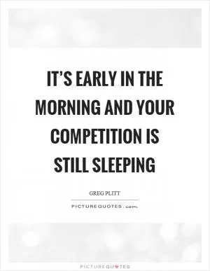 It’s early in the morning and your competition is still sleeping Picture Quote #1