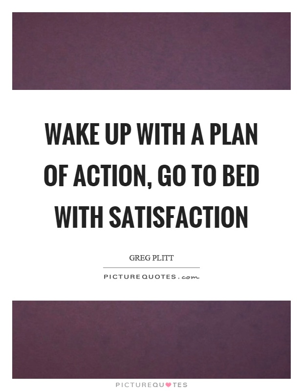 Wake up with a plan of action, go to bed with satisfaction Picture Quote #1