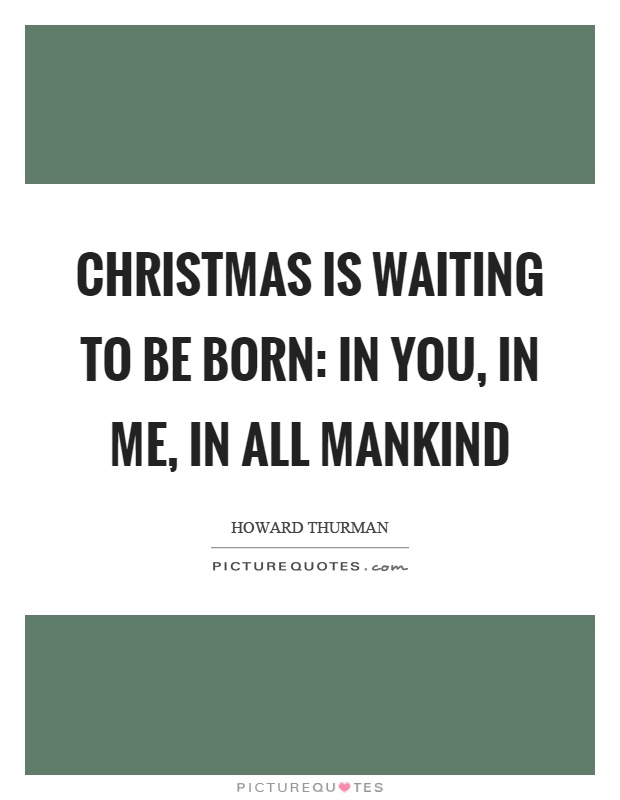 Christmas is waiting to be born: in you, in me, in all mankind Picture Quote #1