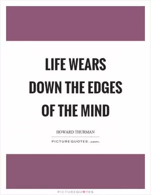 Life wears down the edges of the mind Picture Quote #1