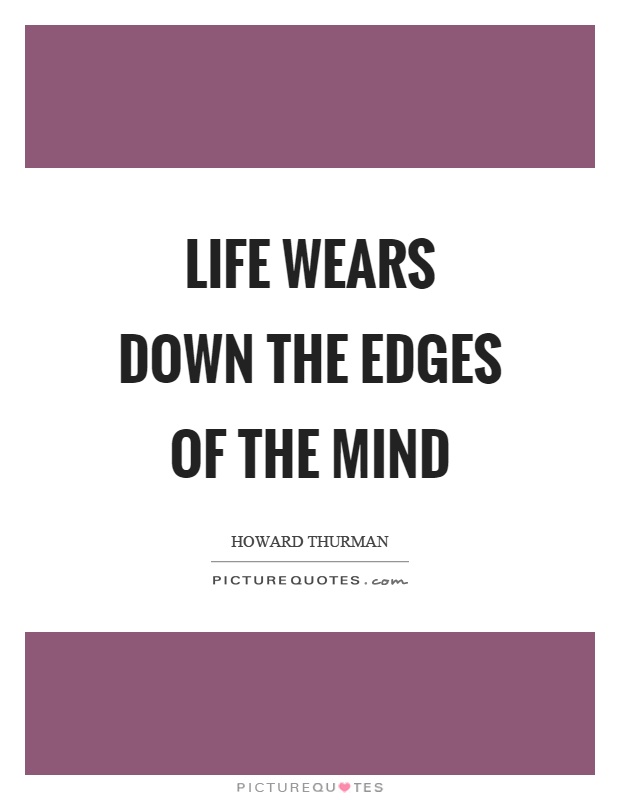 Life wears down the edges of the mind Picture Quote #1