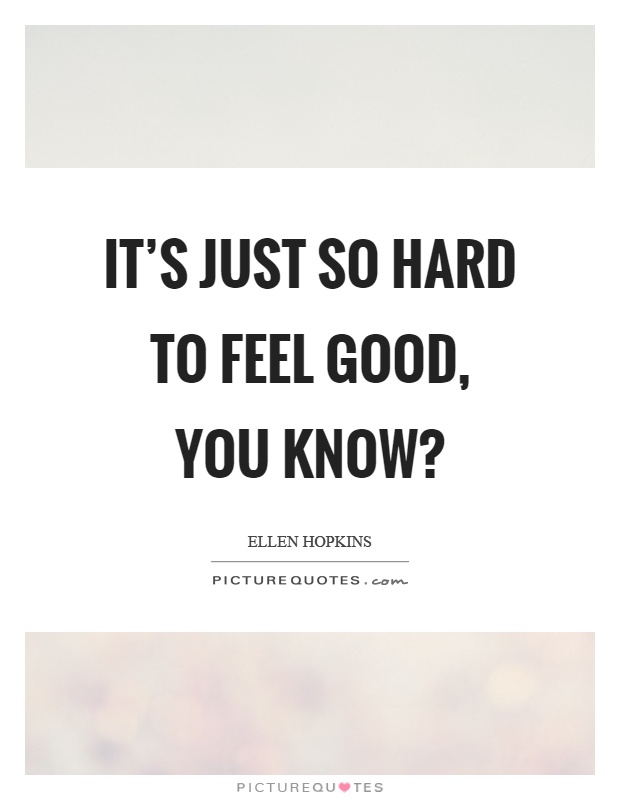 It's just so hard to feel good, you know? Picture Quote #1