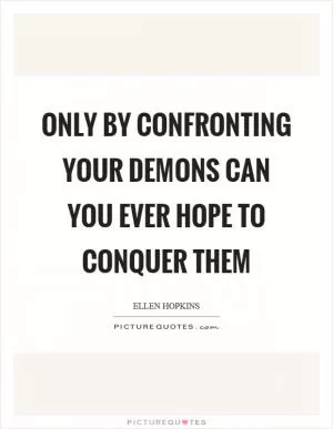 Only by confronting your demons can you ever hope to conquer them Picture Quote #1