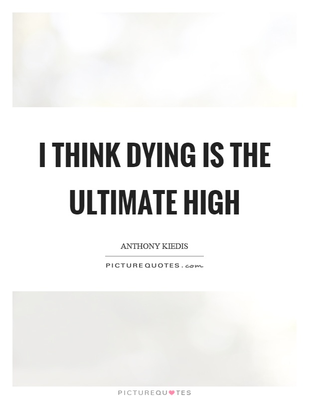 I think dying is the ultimate high Picture Quote #1