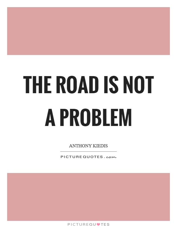 The road is not a problem Picture Quote #1