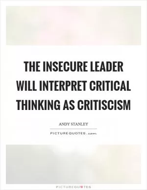 The insecure leader will interpret critical thinking as critiscism Picture Quote #1