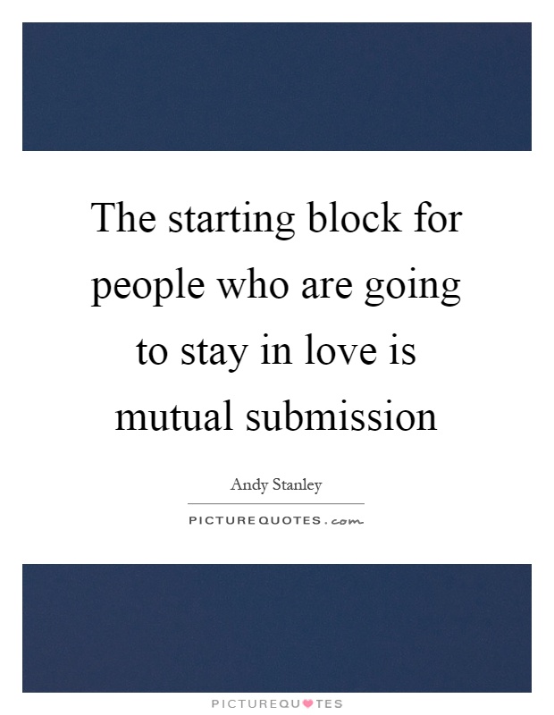 The starting block for people who are going to stay in love is mutual submission Picture Quote #1
