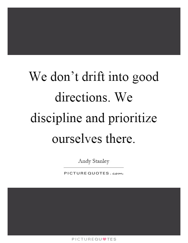 We don't drift into good directions. We discipline and prioritize ourselves there Picture Quote #1