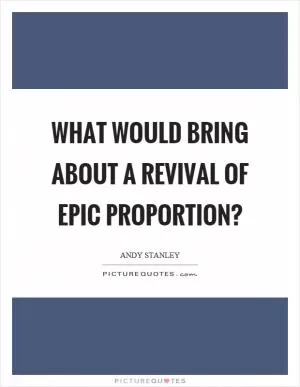 What would bring about a revival of epic proportion? Picture Quote #1