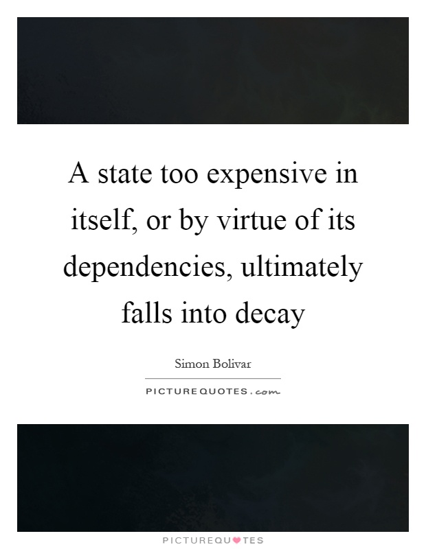 A state too expensive in itself, or by virtue of its dependencies, ultimately falls into decay Picture Quote #1