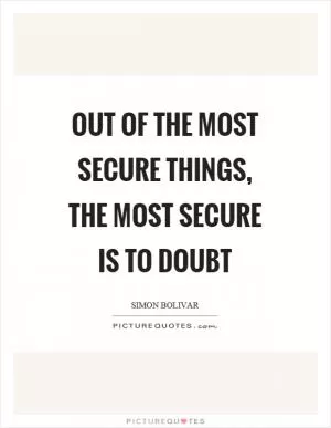 Out of the most secure things, the most secure is to doubt Picture Quote #1