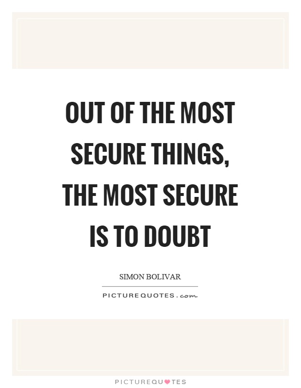 Out of the most secure things, the most secure is to doubt Picture Quote #1
