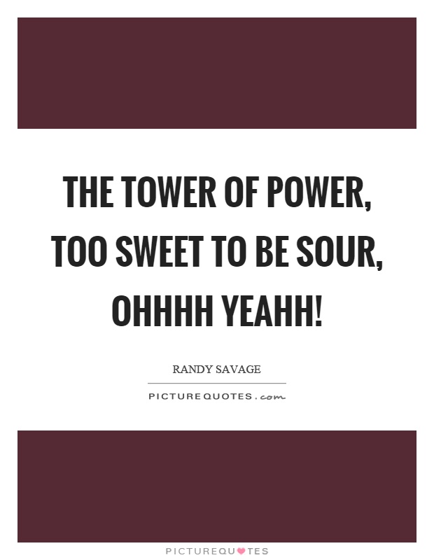 The tower of power, too sweet to be sour, ohhhh yeahh! Picture Quote #1