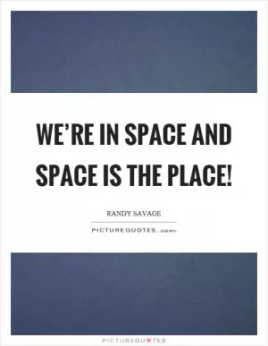 We’re in space and space is the place! Picture Quote #1