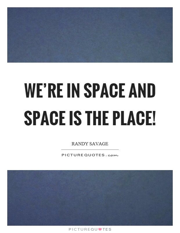 We're in space and space is the place! Picture Quote #1