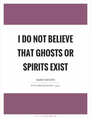 I do not believe that ghosts or spirits exist Picture Quote #1