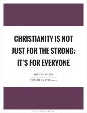 Christianity is not just for the strong; it’s for everyone Picture Quote #1