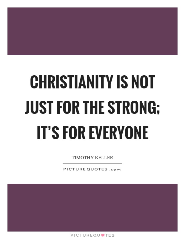 Christianity is not just for the strong; it's for everyone Picture Quote #1