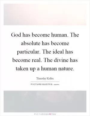 God has become human. The absolute has become particular. The ideal has become real. The divine has taken up a human nature Picture Quote #1