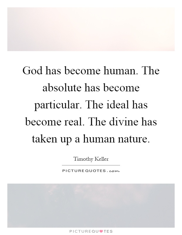 God has become human. The absolute has become particular. The ideal has become real. The divine has taken up a human nature Picture Quote #1