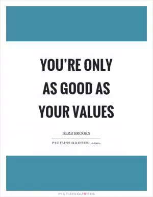 You’re only as good as your values Picture Quote #1