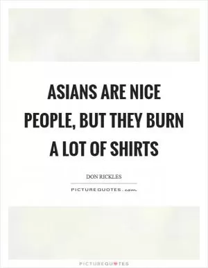 Asians are nice people, but they burn a lot of shirts Picture Quote #1