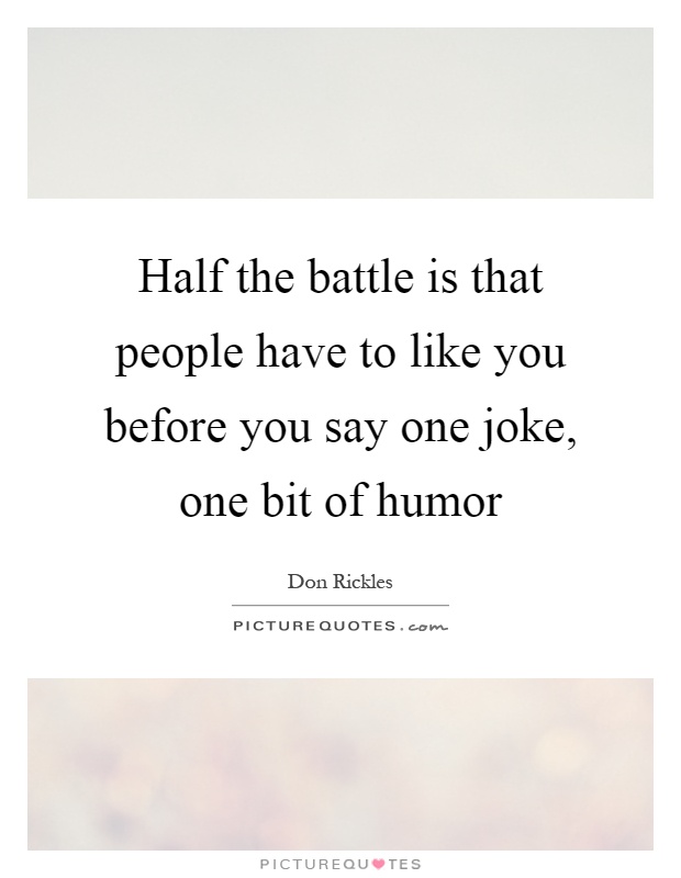 Half the battle is that people have to like you before you say one joke, one bit of humor Picture Quote #1