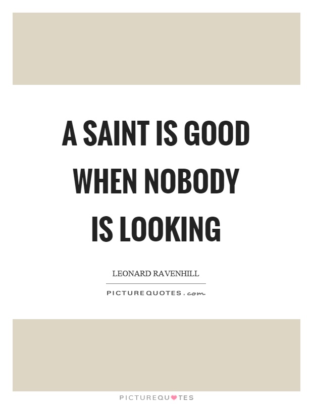 A saint is good when nobody is looking Picture Quote #1