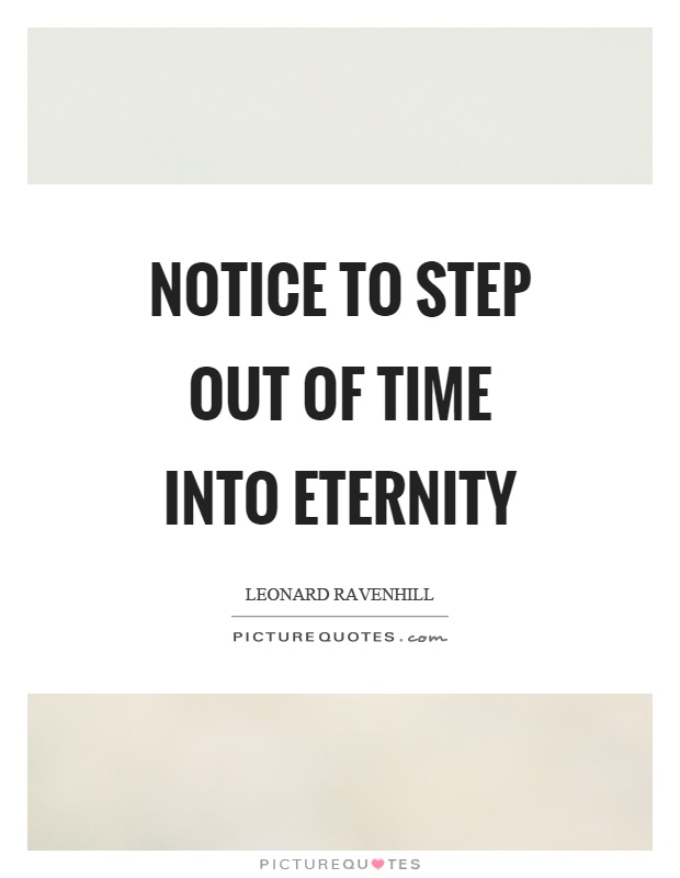 Notice to step out of time into eternity Picture Quote #1