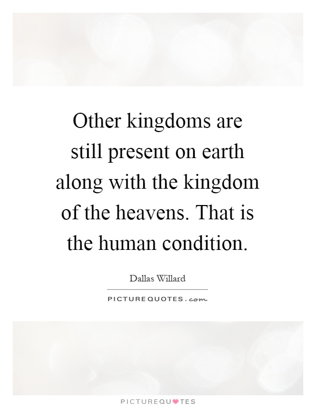 Other kingdoms are still present on earth along with the kingdom of the heavens. That is the human condition Picture Quote #1