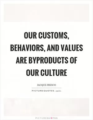 Our customs, behaviors, and values are byproducts of our culture Picture Quote #1